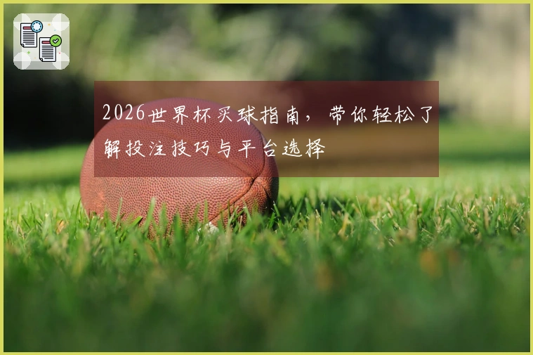 2026世界杯买球指南，带你轻松了解投注技巧与平台选择