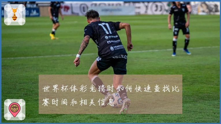 世界杯体彩竞猜时如何快速查找比赛时间和相关信息