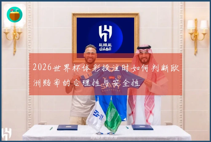 2026世界杯体彩投注时如何判断欧洲赔率的合理性与安全性