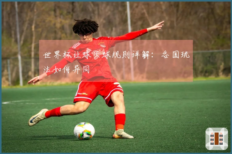 世界杯让球买球规则详解：各国玩法如何异同