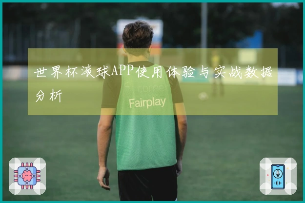 世界杯滚球APP使用体验与实战数据分析