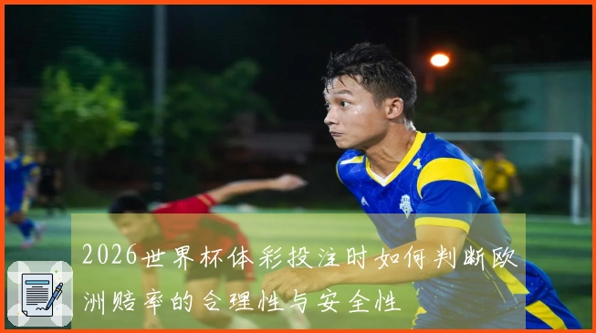 2026世界杯体彩投注时如何判断欧洲赔率的合理性与安全性